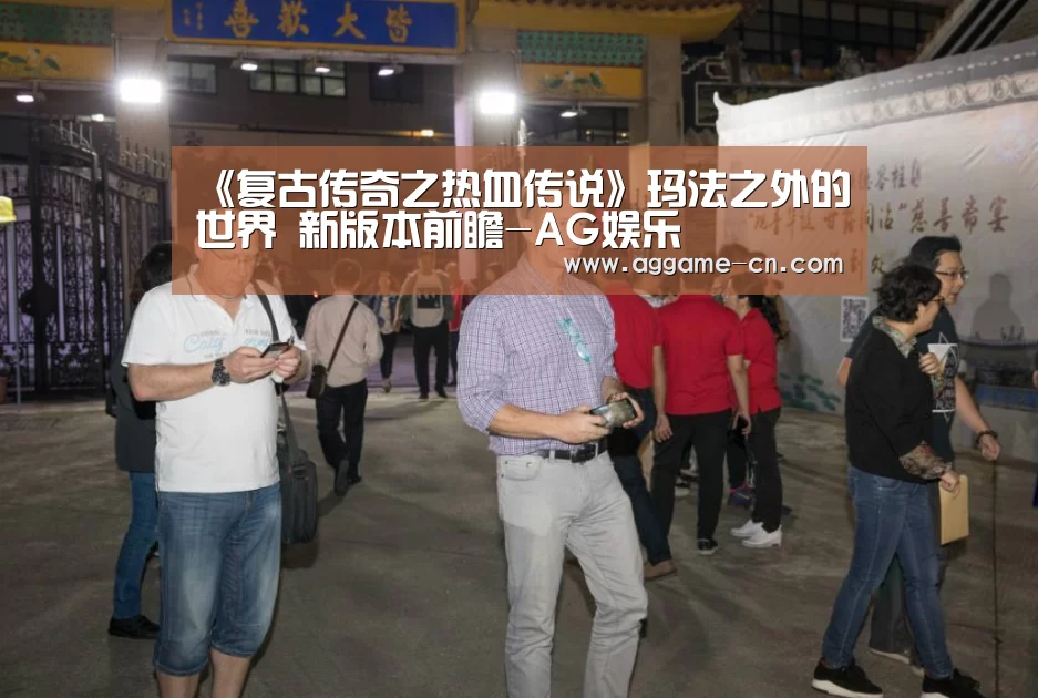 《复古传奇之热血传说》玛法之外的世界 新版本前瞻-AG娱乐(图1) AG官方